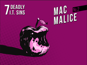 Deadly IT Sin #2 - Mac Malice